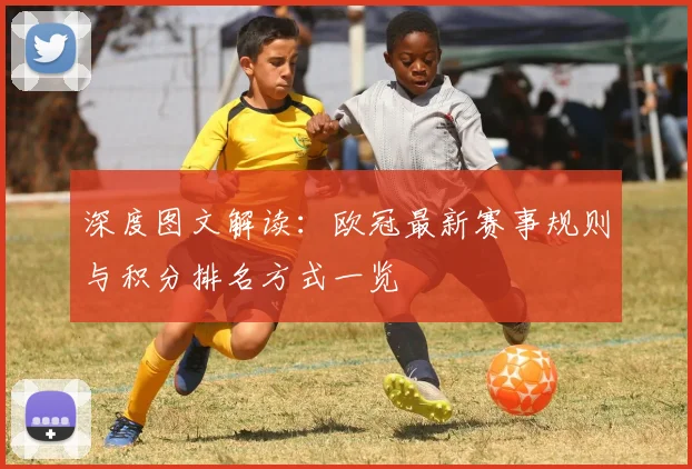 深度图文解读：欧冠最新赛事规则与积分排名方式一览
