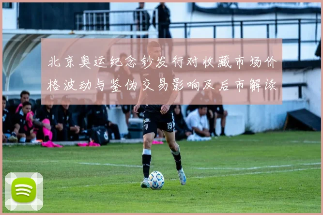 北京奥运纪念钞发行对收藏市场价格波动与鉴伪交易影响及后市解读