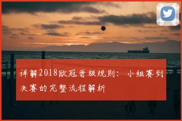 详解2018欧冠晋级规则：小组赛到决赛的完整流程解析