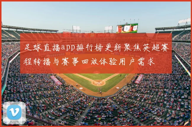 足球直播app排行榜更新聚焦英超赛程转播与赛事回放体验用户需求