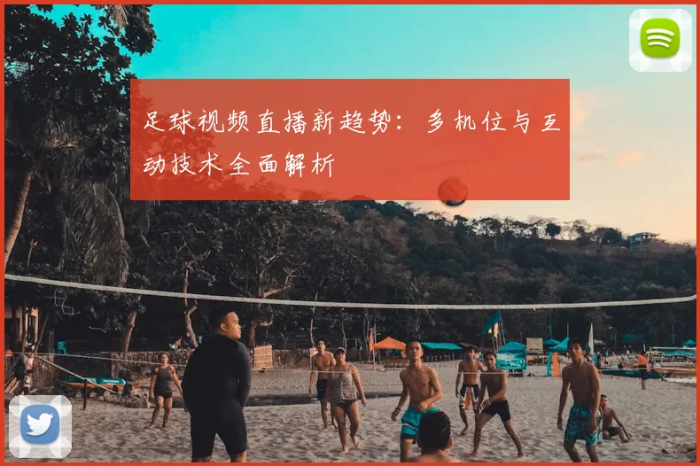 足球视频直播新趋势：多机位与互动技术全面解析