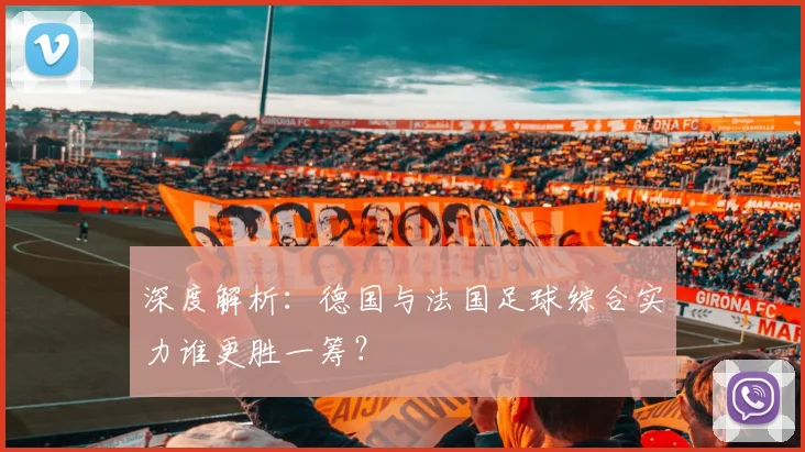 深度解析：德国与法国足球综合实力谁更胜一筹？