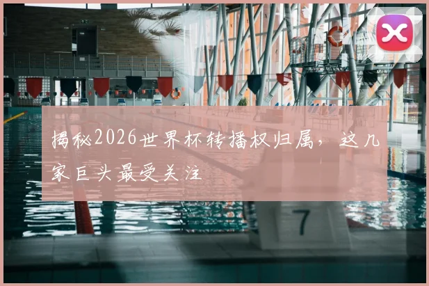 揭秘2026世界杯转播权归属，这几家巨头最受关注