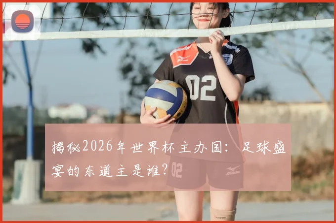 揭秘2026年世界杯主办国：足球盛宴的东道主是谁？