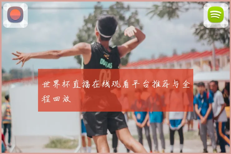 世界杯直播在线观看平台推荐与全程回放