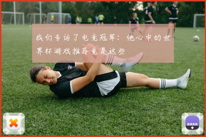我们专访了电竞冠军：他心中的世界杯游戏推荐竟是这些