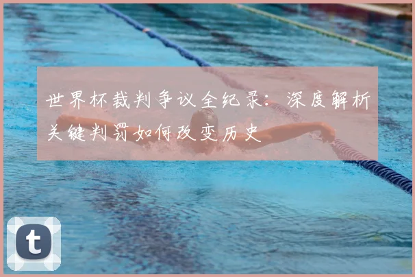 世界杯裁判争议全纪录：深度解析关键判罚如何改变历史