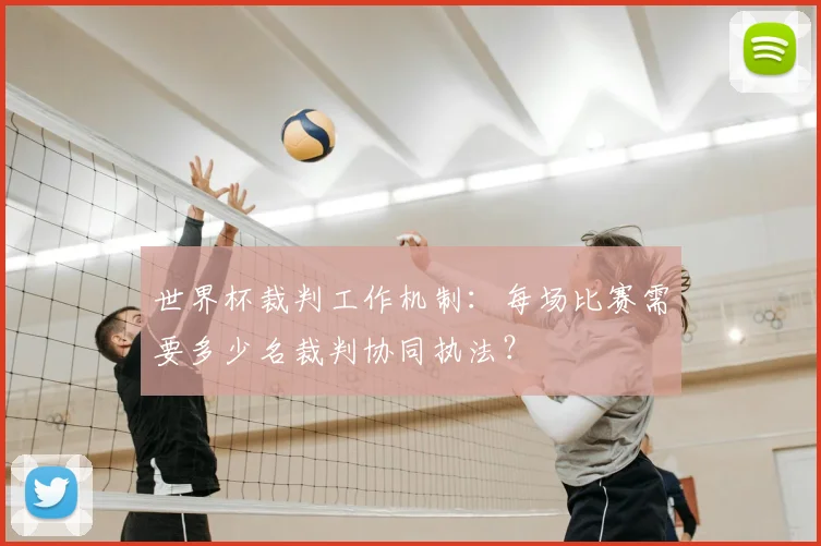 世界杯裁判工作机制：每场比赛需要多少名裁判协同执法？