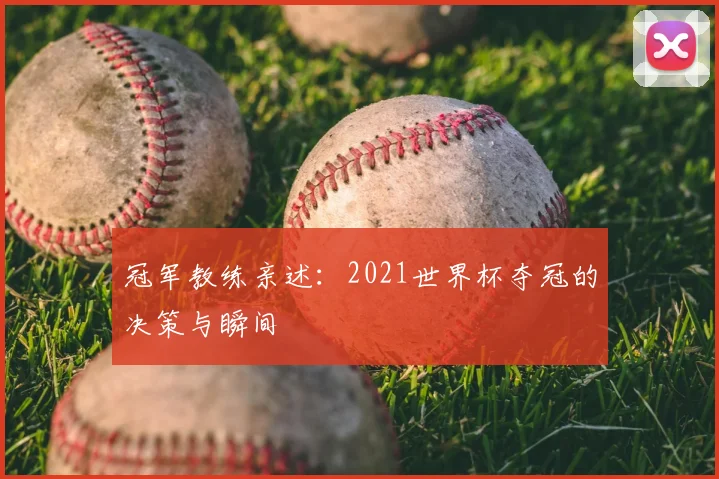 冠军教练亲述:2021世界杯夺冠的决策与瞬间