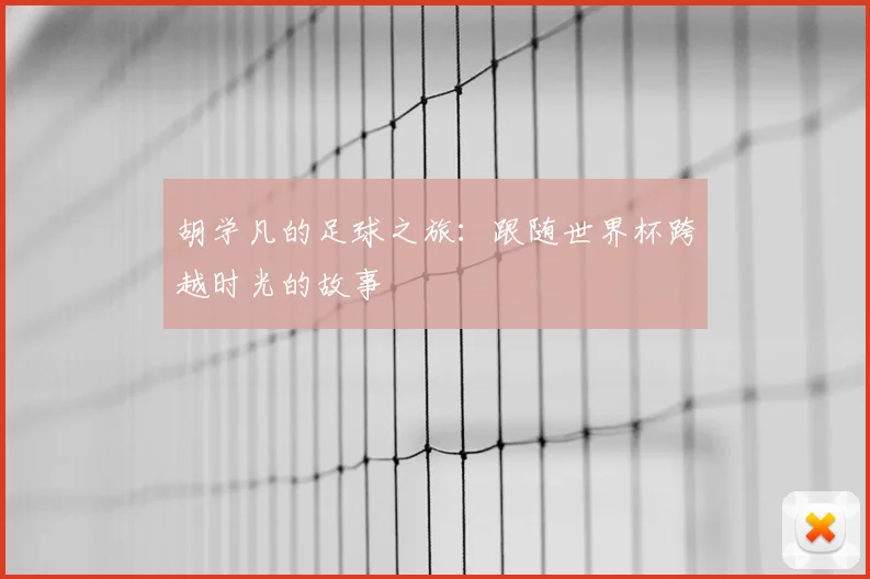 胡学凡的足球之旅：跟随世界杯跨越时光的故事