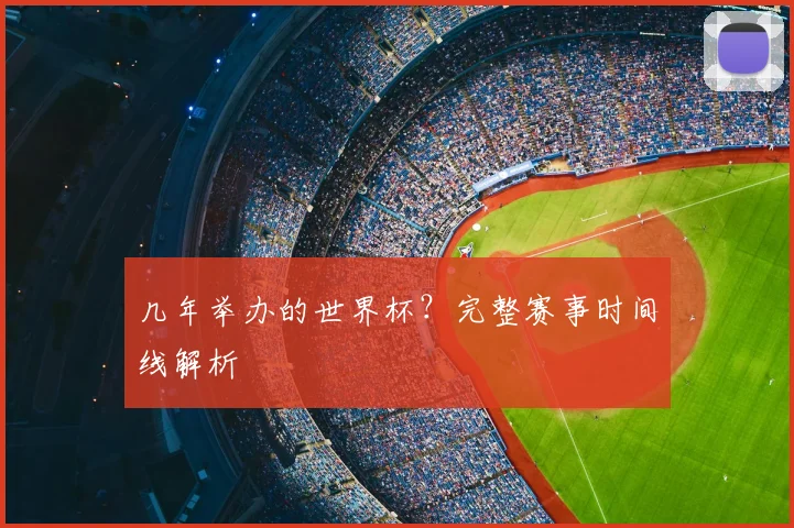 几年举办的世界杯？完整赛事时间线解析