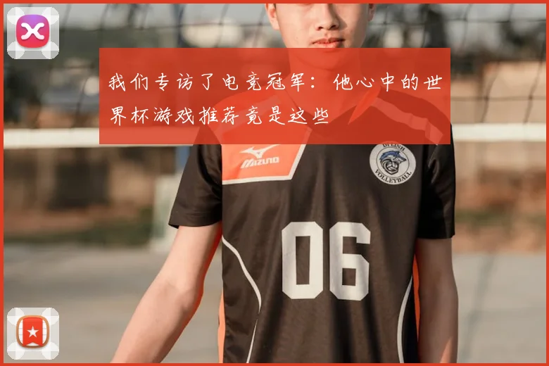 我们专访了电竞冠军：他心中的世界杯游戏推荐竟是这些