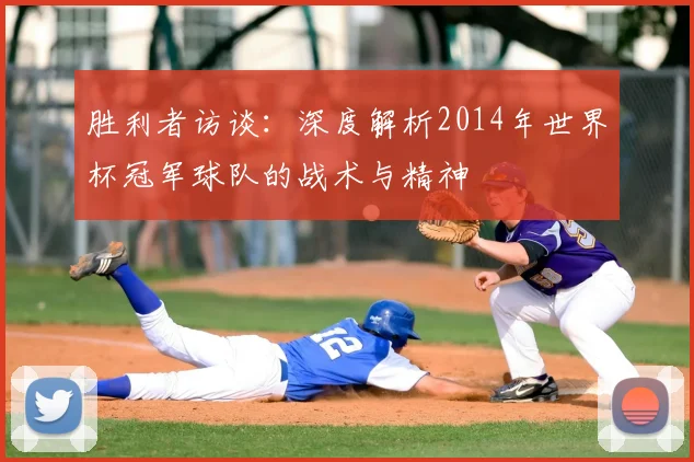 胜利者访谈：深度解析2014年世界杯冠军球队的战术与精神