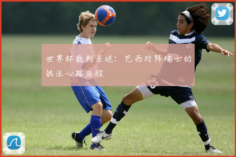 世界杯裁判亲述：巴西对阵瑞士的执法心路历程