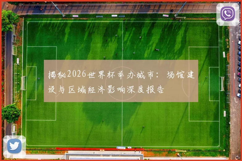 揭秘2026世界杯举办城市：场馆建设与区域经济影响深度报告