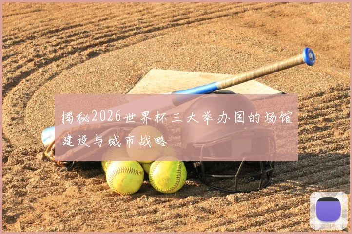 揭秘2026世界杯三大举办国的场馆建设与城市战略