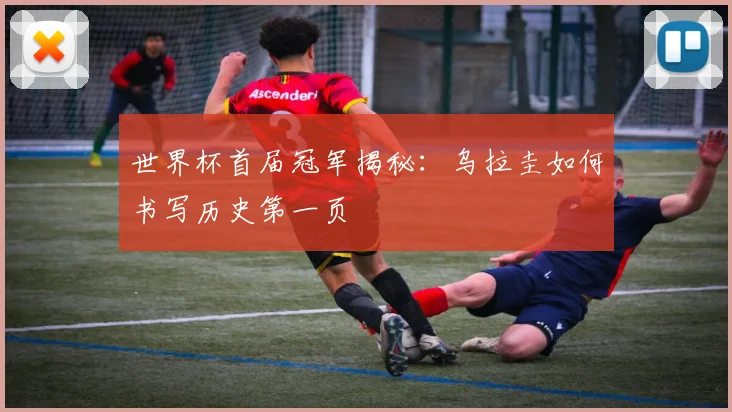 世界杯首届冠军揭秘：乌拉圭如何书写历史第一页