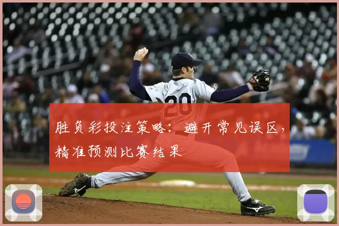 胜负彩投注策略：避开常见误区，精准预测比赛结果
