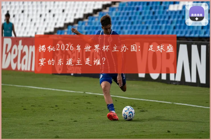 揭秘2026年世界杯主办国：足球盛宴的东道主是谁？