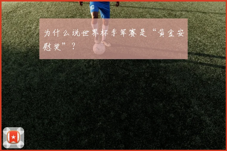 为什么说世界杯季军赛是“黄金安慰奖”？