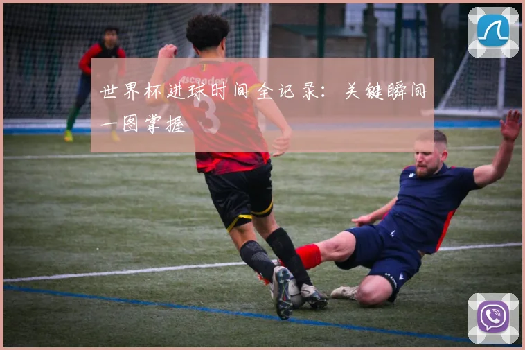 世界杯进球时间全记录：关键瞬间一图掌握